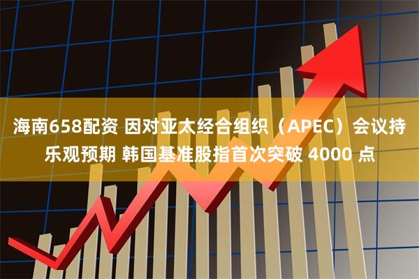 海南658配资 因对亚太经合组织（APEC）会议持乐观预期 韩国基准股指首次突破 4000 点