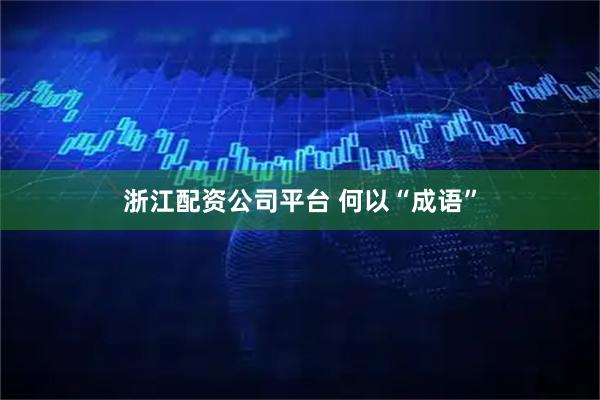 浙江配资公司平台 何以“成语”