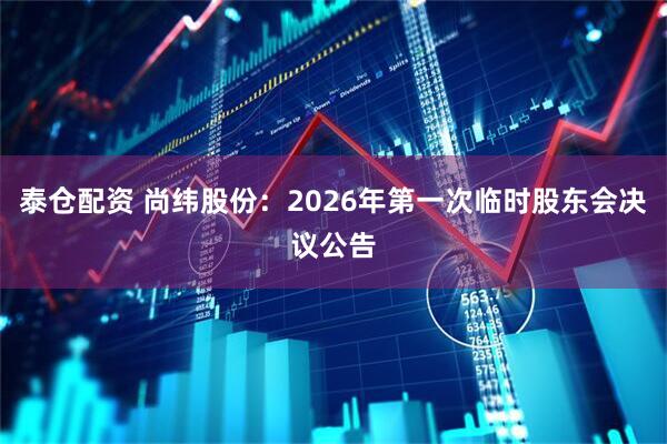 泰仓配资 尚纬股份：2026年第一次临时股东会决议公告